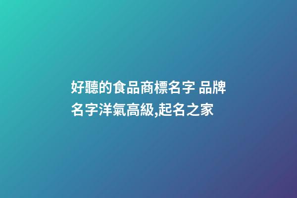 好聽的食品商標名字 品牌名字洋氣高級,起名之家-第1張-商標起名-玄機派